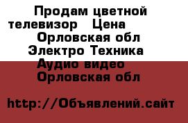 Продам цветной телевизор › Цена ­ 2 000 - Орловская обл. Электро-Техника » Аудио-видео   . Орловская обл.